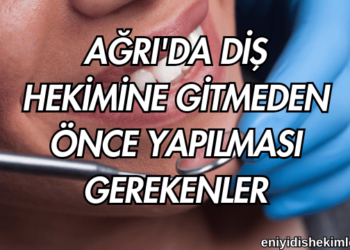 Ağrı'da Diş Hekimine Gitmeden Önce Yapılması Gerekenler