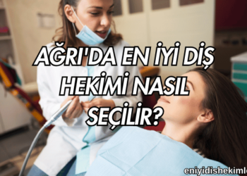 Ağrı'da En İyi Diş Hekimi Nasıl Seçilir?