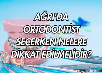 Ağrı'da Ortodontist Seçerken Nelere Dikkat Edilmelidir?