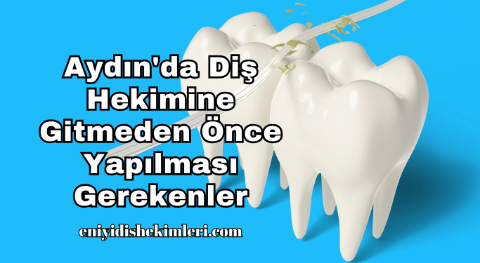 Aydın'da Diş Hekimine Gitmeden Önce Yapılması Gerekenler