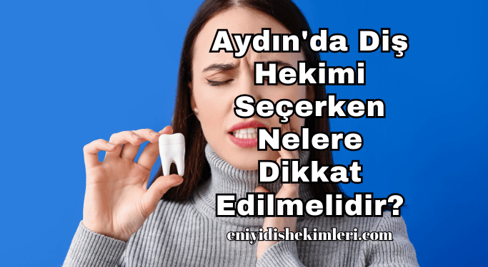 Aydın'da Diş Hekimi Seçerken Nelere Dikkat Edilmelidir?