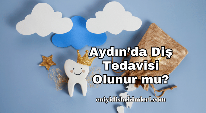 Aydın’da Diş Tedavisi Olunur mu?
