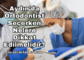 Aydın'da Ortodontist Seçerken Nelere Dikkat Edilmelidir?