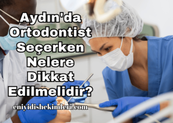 Aydın'da Ortodontist Seçerken Nelere Dikkat Edilmelidir?