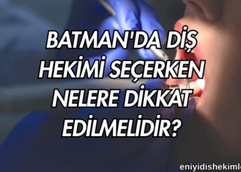 Batman'da Diş Hekimi Seçerken Nelere Dikkat Edilmelidir?
