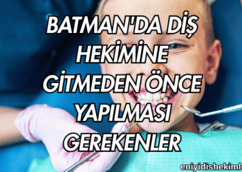 Batman'da Diş Hekimine Gitmeden Önce Yapılması Gerekenler