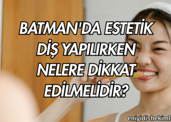 Batman'da Estetik Diş Yapılırken Nelere Dikkat Edilmelidir?
