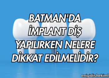 Batman'da İmplant Diş Yapılırken Nelere Dikkat Edilmelidir?