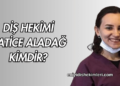 Diş Hekimi Hatice Aladağ Kimdir?