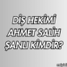 Diş Hekimi Ahmet Salih Şanlı Kimdir?
