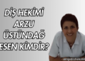 Diş Hekimi Arzu Üstündağ Esen Kimdir?
