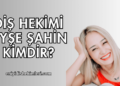 Diş Hekimi Ayşe Şahin Kimdir?
