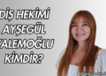 Diş Hekimi Ayşegül Kalemoğlu Kimdir?