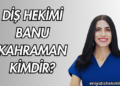 Diş Hekimi Banu Kahraman Kimdir?