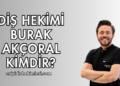Diş Hekimi Burak Akçoral Kimdir?
