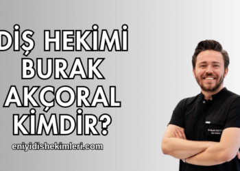 Diş Hekimi Burak Akçoral Kimdir?