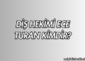 Diş Hekimi Ece Turan Kimdir?