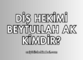 Diş hekimi Beytullah Ak Kimdir