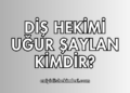 Diş Hekimi Uğur Şaylan kimdir