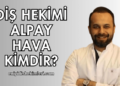 Diş Hekimi Alpay Hava Kimdir