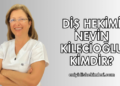 Diş Hekimi Nevin Kilecioğlu Kimdir?