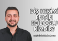 Diş Hekimi Engin Ediboğlu Kimdir?