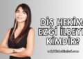 Diş Hekimi Ezgi İLBEYLİ Kimdir?