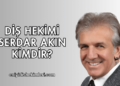 Diş Hekimi Serdar Akın Kimdir?