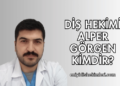 Diş Hekimi Alper Görgen Kimdir?