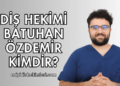 Diş Hekimi Batuhan Özdemir Kimdir?