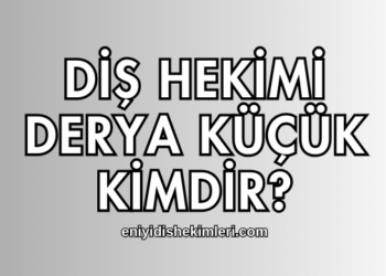 Diş Hekimi Derya Küçük Kimdir?