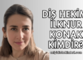 Diş Hekimi İlknur Konak Kimdir?