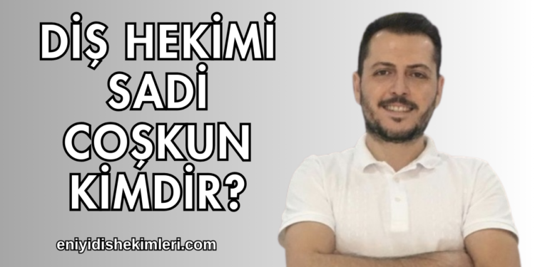 Diş Hekimi Sadi Coşkun Kimdir?
