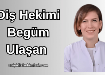 Diş Hekimi Begüm Ulaşan Kimdir?