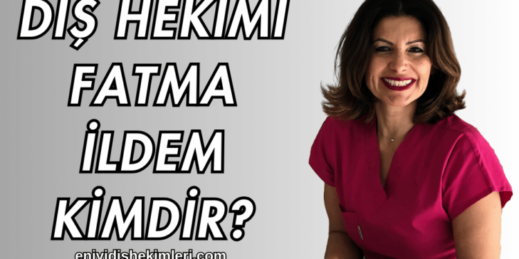 Diş Hekimi Fatma İldem Kimdir?