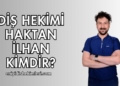 Diş Hekimi Haktan İlhan Kimdir?