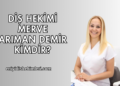 Diş Hekimi Merve Arıman Demir Kimdir?