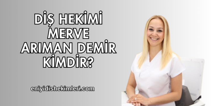 Diş Hekimi Merve Arıman Demir Kimdir?