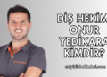 Diş Hekimi Onur Yedikara Kimdir?