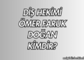 Diş Hekimi Ömer Faruk Doğan Kimdir?