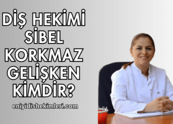 Diş Hekimi Sibel Korkmaz Gelişken Kimdir