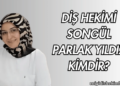Diş Hekimi Songül Parlak Yıldız Kimdir?
