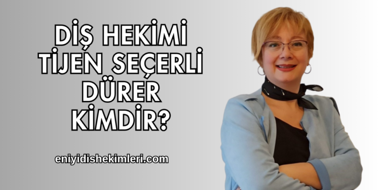 Diş Hekimi Tijen Seçerli Dürer Kimdir?