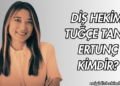 Diş Hekimi Tuğçe Tanır Ertunç Kimdir?