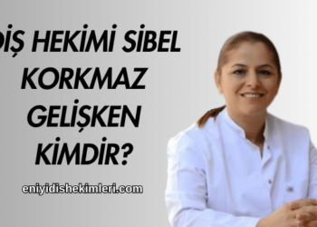 Diş Hekimi Sibel Korkmaz Gelişken Kimdir