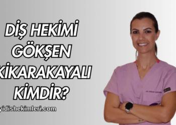 Diş Hekimi Gökşen İkikarakayalı Kimdir?