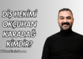 Diş Hekimi Okçuhan Karadağ Kimdir?