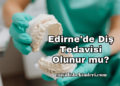 Edirne'de Diş Tedavisi Olunur mu?