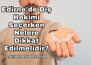 Edirne'de Diş Hekimi Seçerken Nelere Dikkat Edilmelidir?