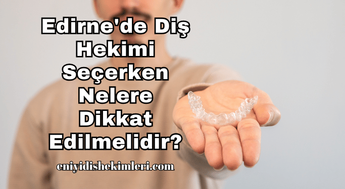 Edirne'de Diş Hekimi Seçerken Nelere Dikkat Edilmelidir?